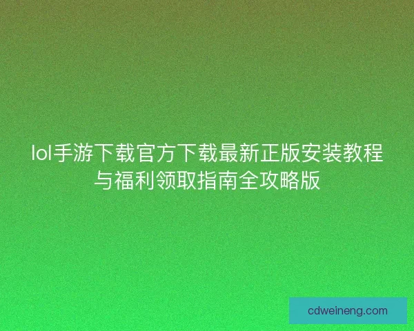 lol手游下载官方下载最新正版安装教程与福利领取指南全攻略版