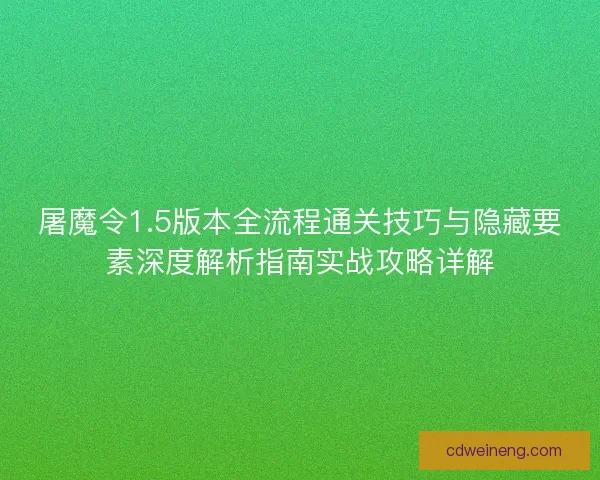 屠魔令1.5版本全流程通关技巧与隐藏要素深度解析指南实战攻略详解